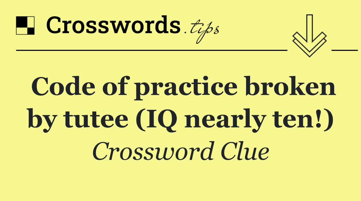 Code of practice broken by tutee (IQ nearly ten!)