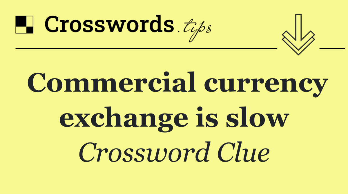 Commercial currency exchange is slow