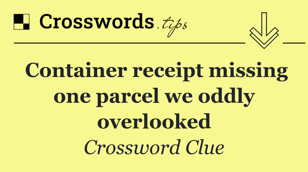 Container receipt missing one parcel we oddly overlooked