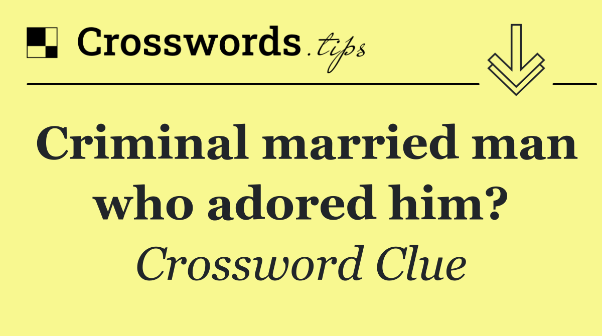 Criminal married man who adored him?