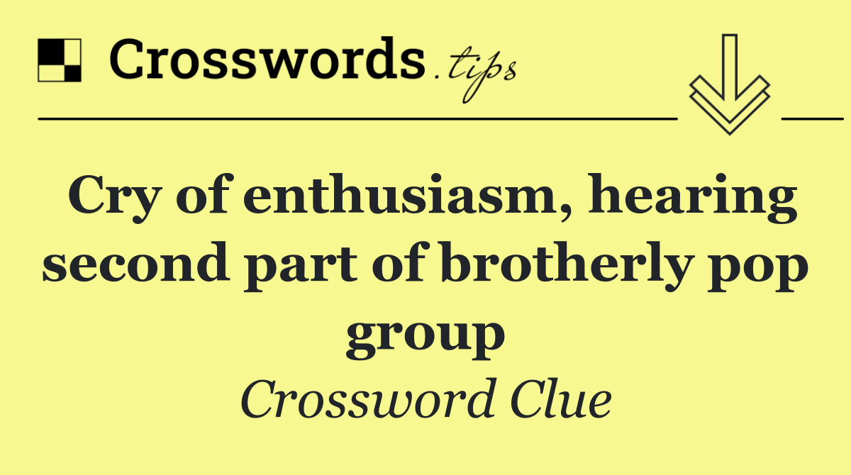 Cry of enthusiasm, hearing second part of brotherly pop group