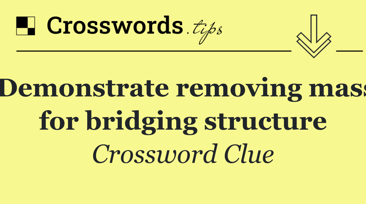 Demonstrate removing mass for bridging structure