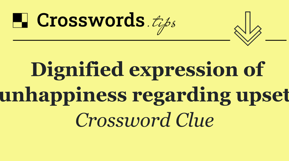 Dignified expression of unhappiness regarding upset