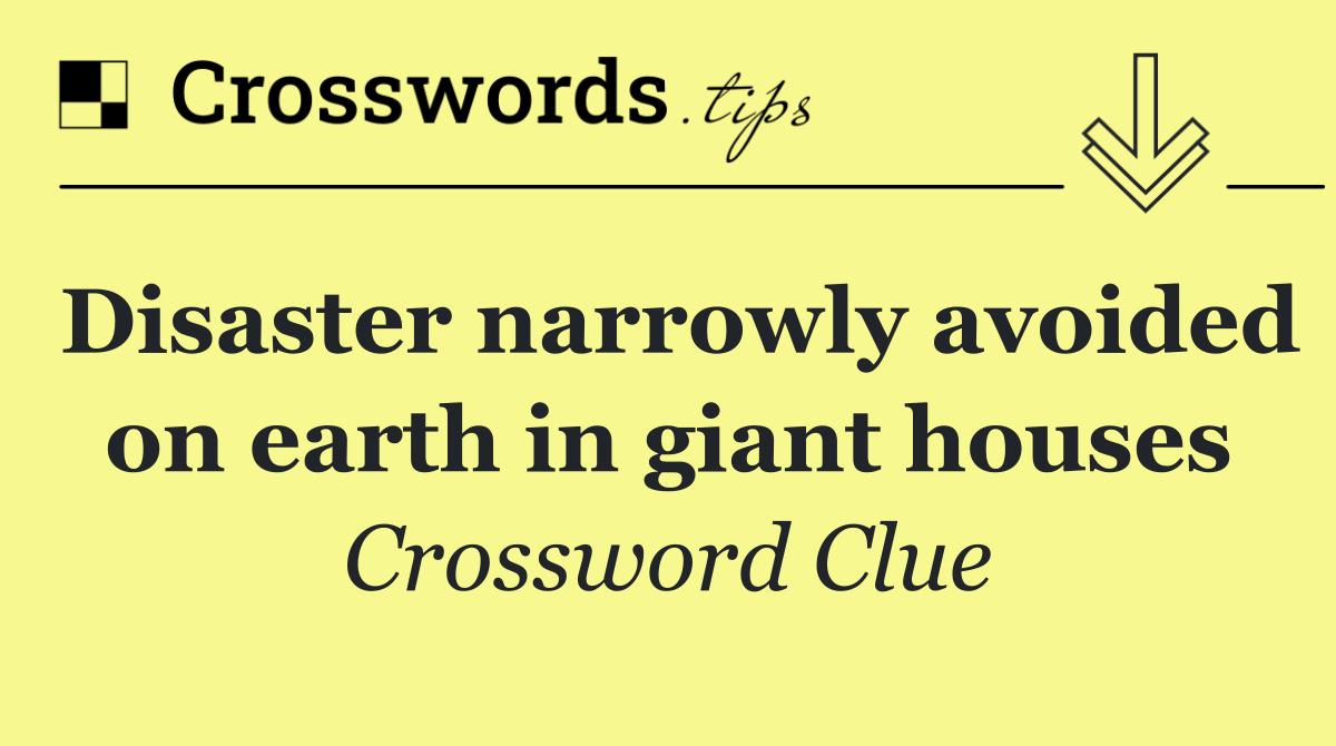 Disaster narrowly avoided on earth in giant houses