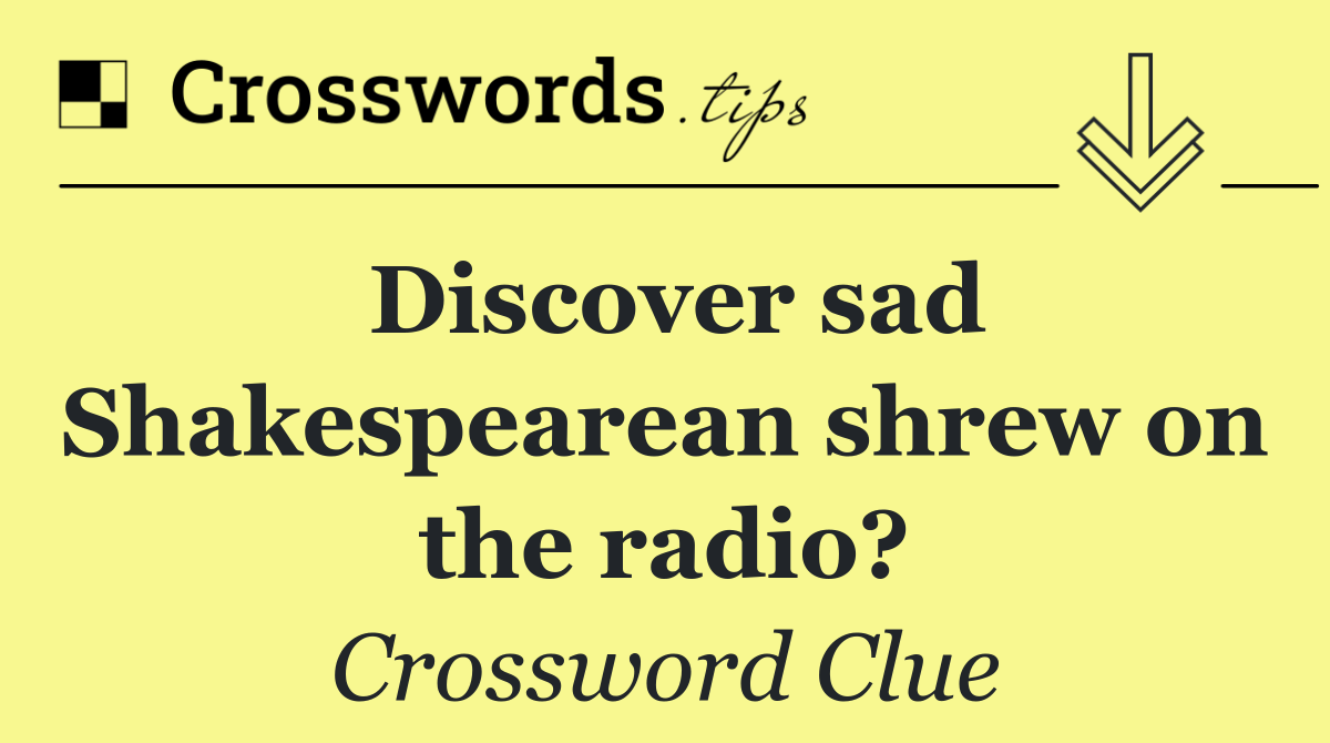 Discover sad Shakespearean shrew on the radio?