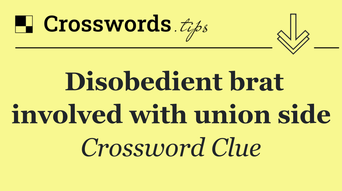 Disobedient brat involved with union side