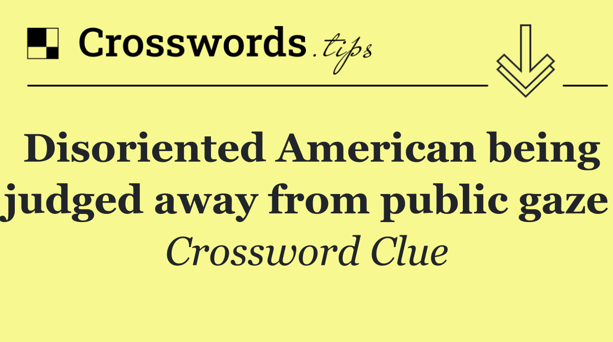 Disoriented American being judged away from public gaze