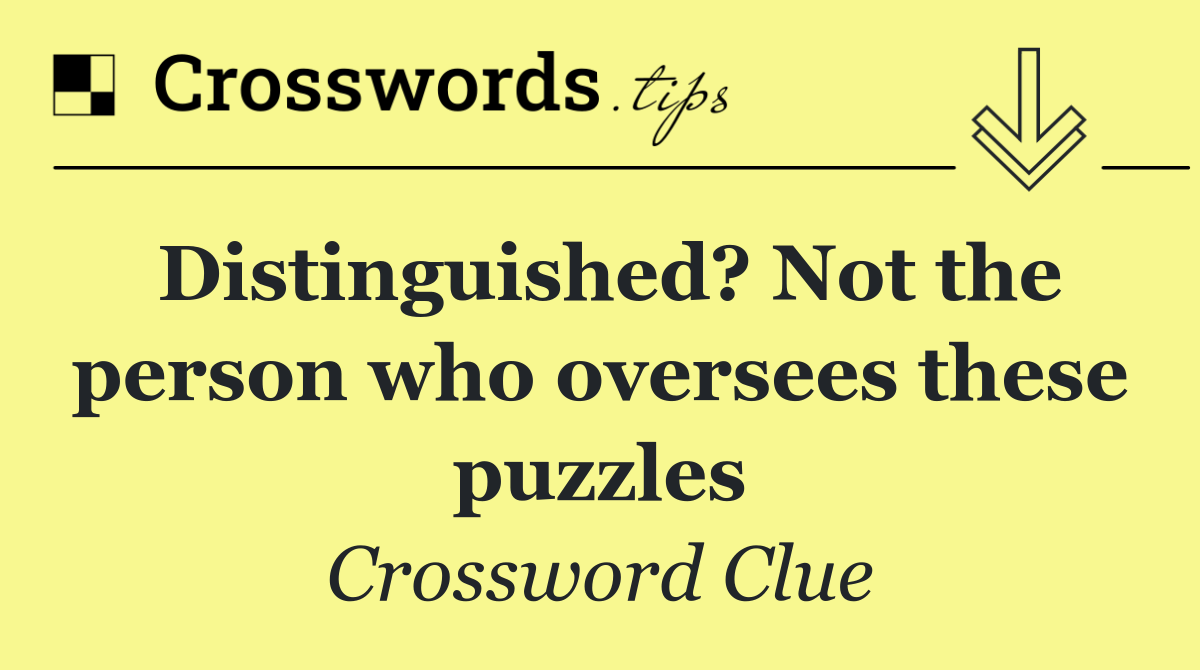 Distinguished? Not the person who oversees these puzzles