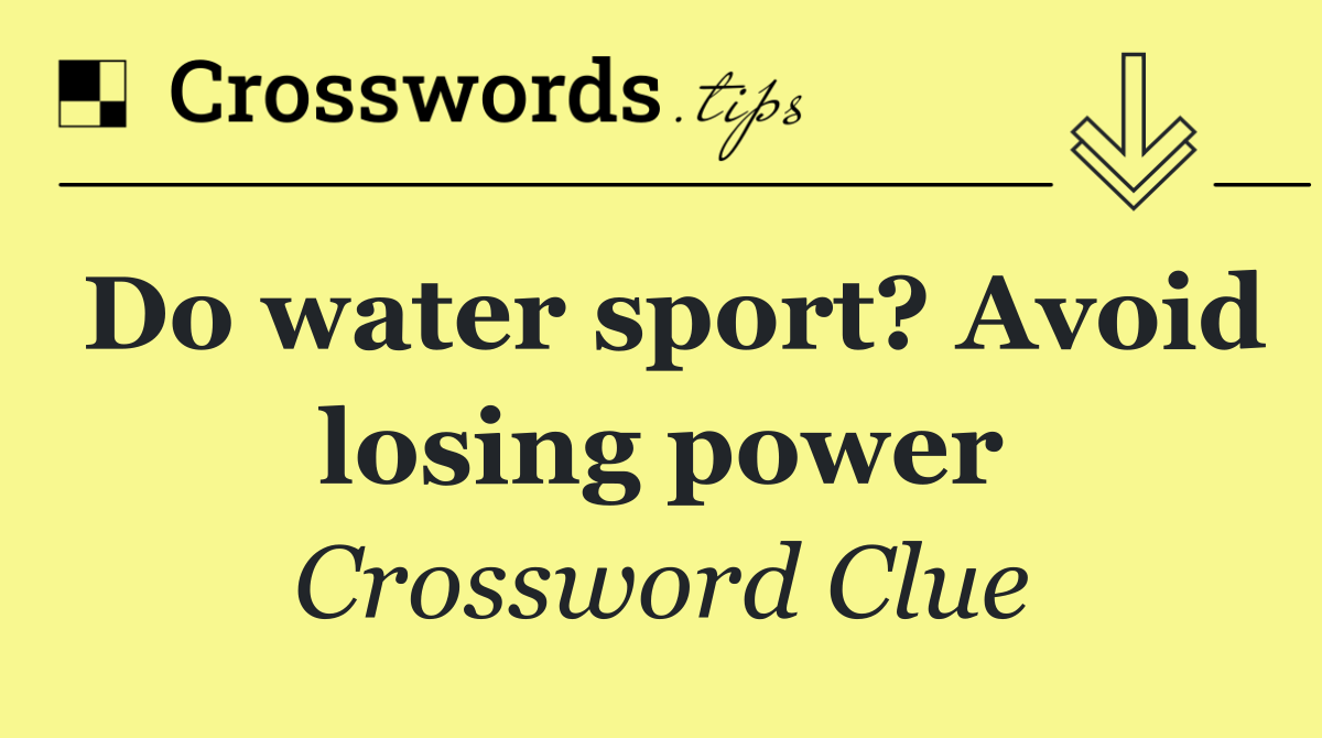 Do water sport? Avoid losing power