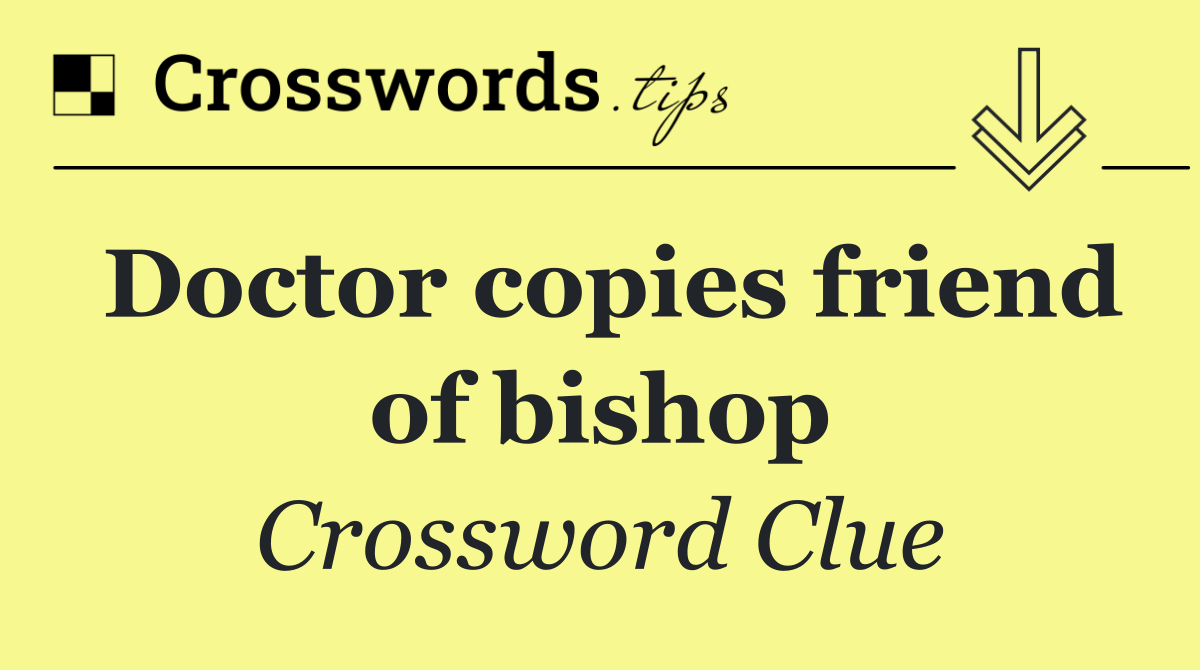 Doctor copies friend of bishop