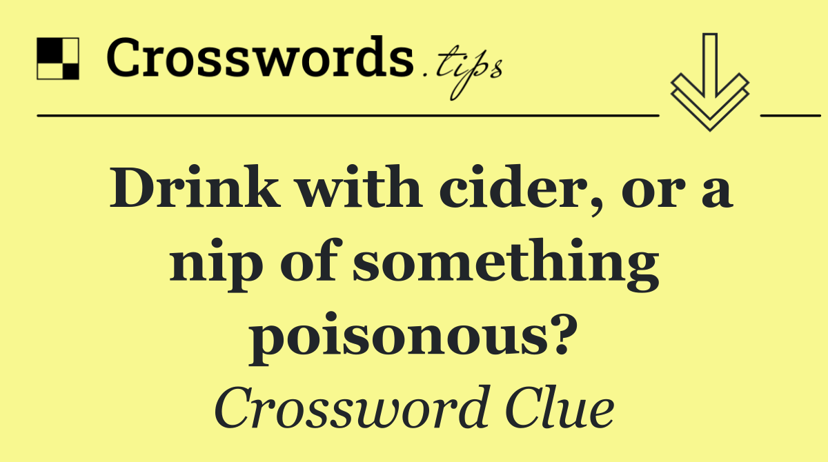 Drink with cider, or a nip of something poisonous?