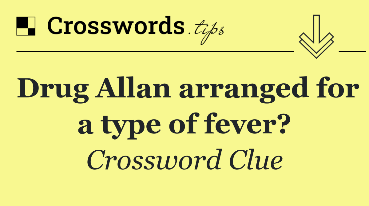 Drug Allan arranged for a type of fever?