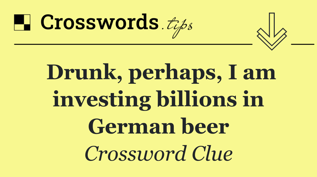 Drunk, perhaps, I am investing billions in German beer