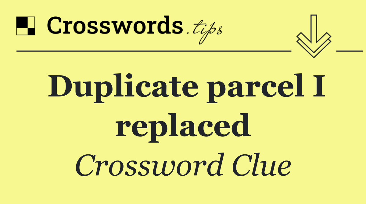 Duplicate parcel I replaced