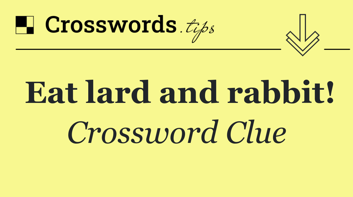 Eat lard and rabbit!