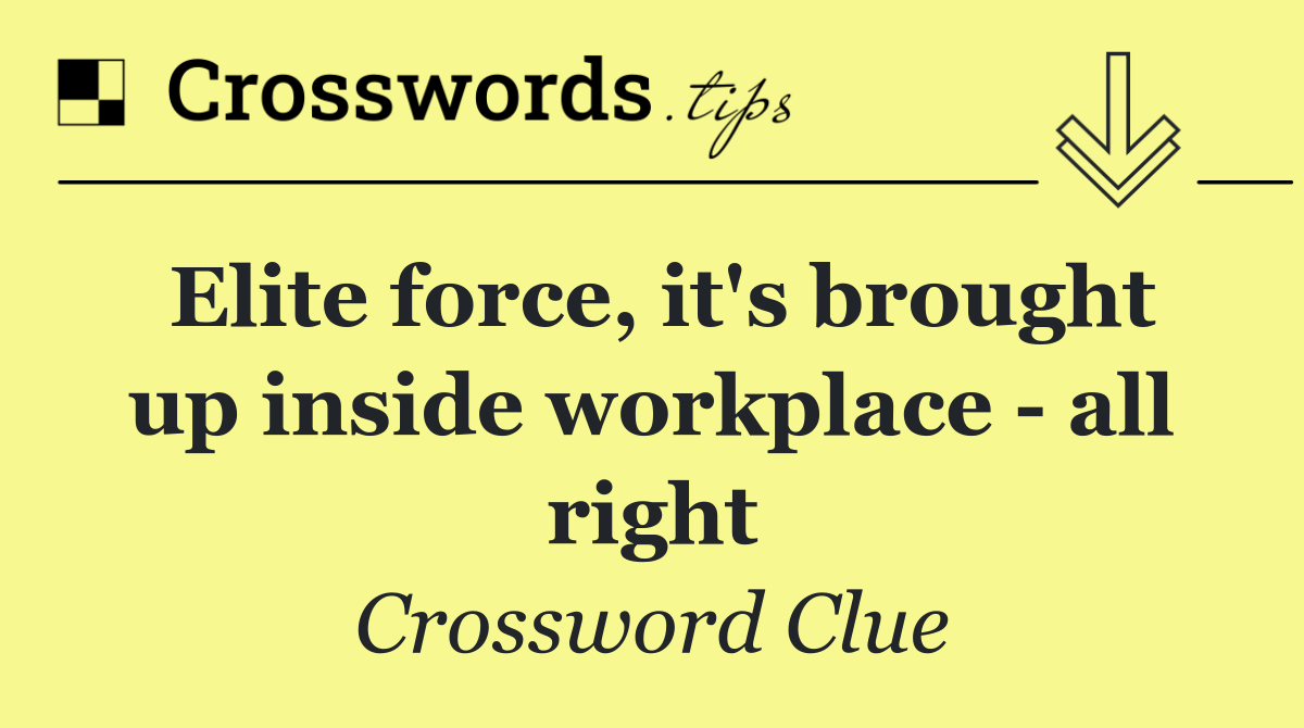 Elite force, it's brought up inside workplace   all right