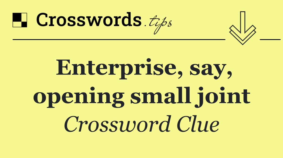 Enterprise, say, opening small joint