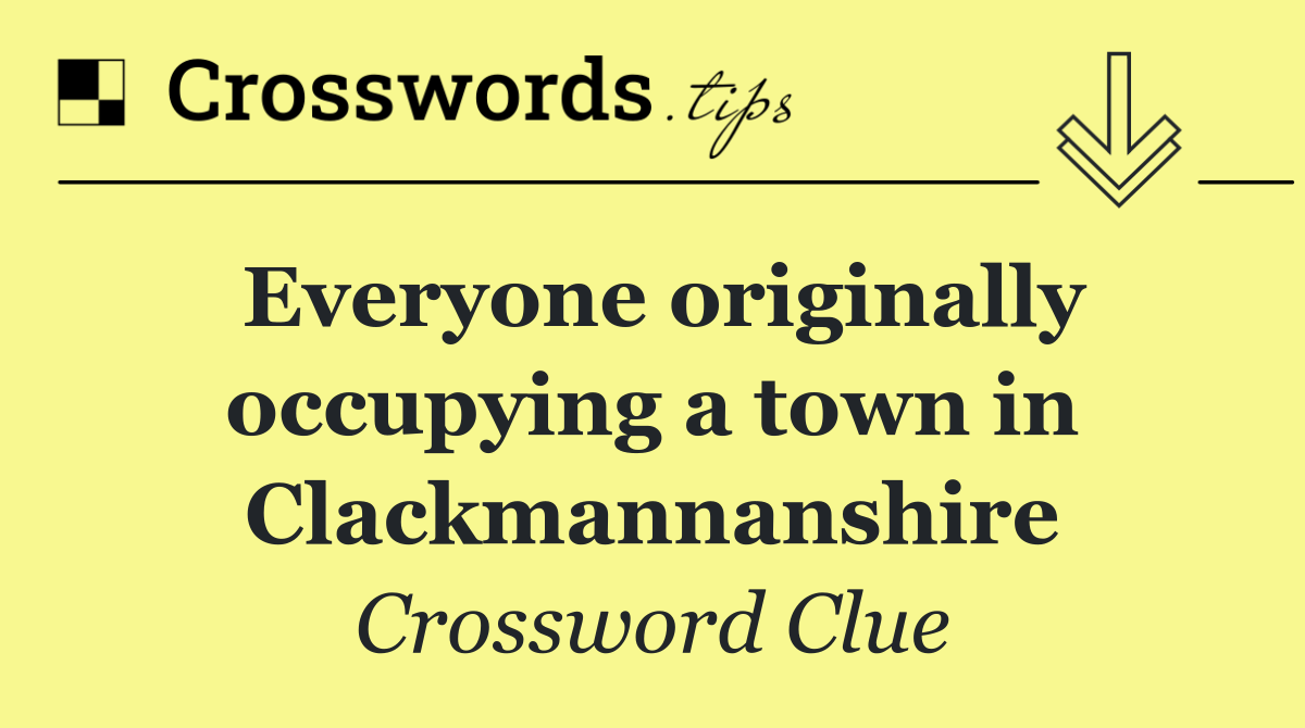 Everyone originally occupying a town in Clackmannanshire