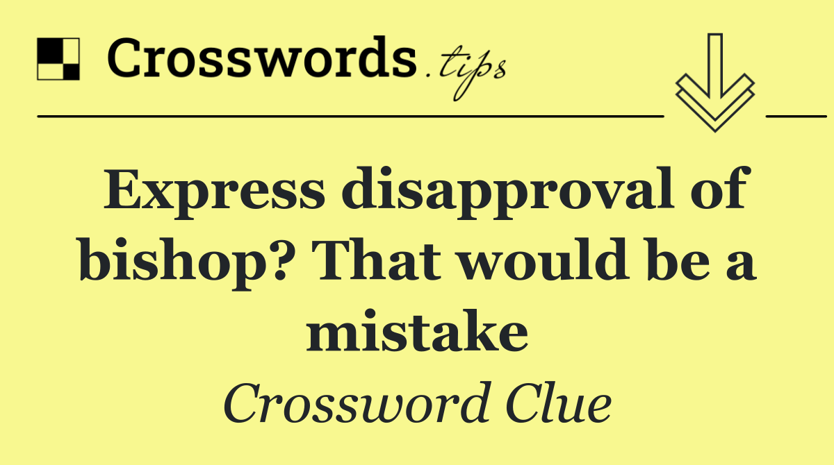 Express disapproval of bishop? That would be a mistake