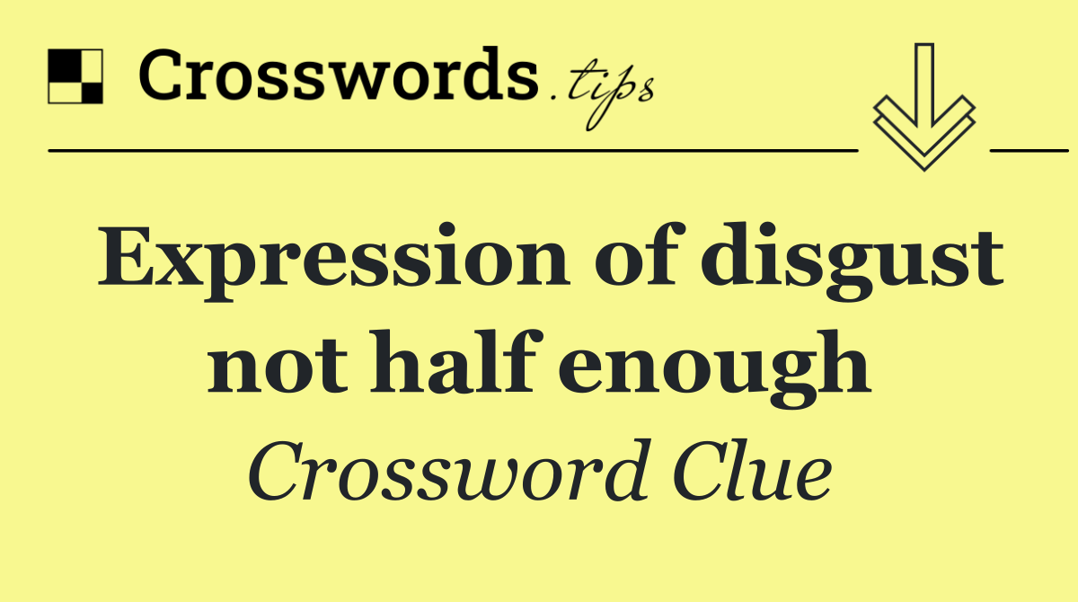 Expression of disgust not half enough