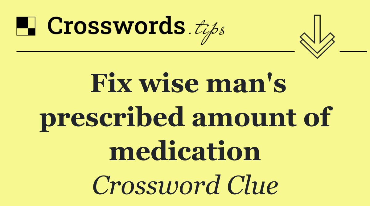 Fix wise man's prescribed amount of medication