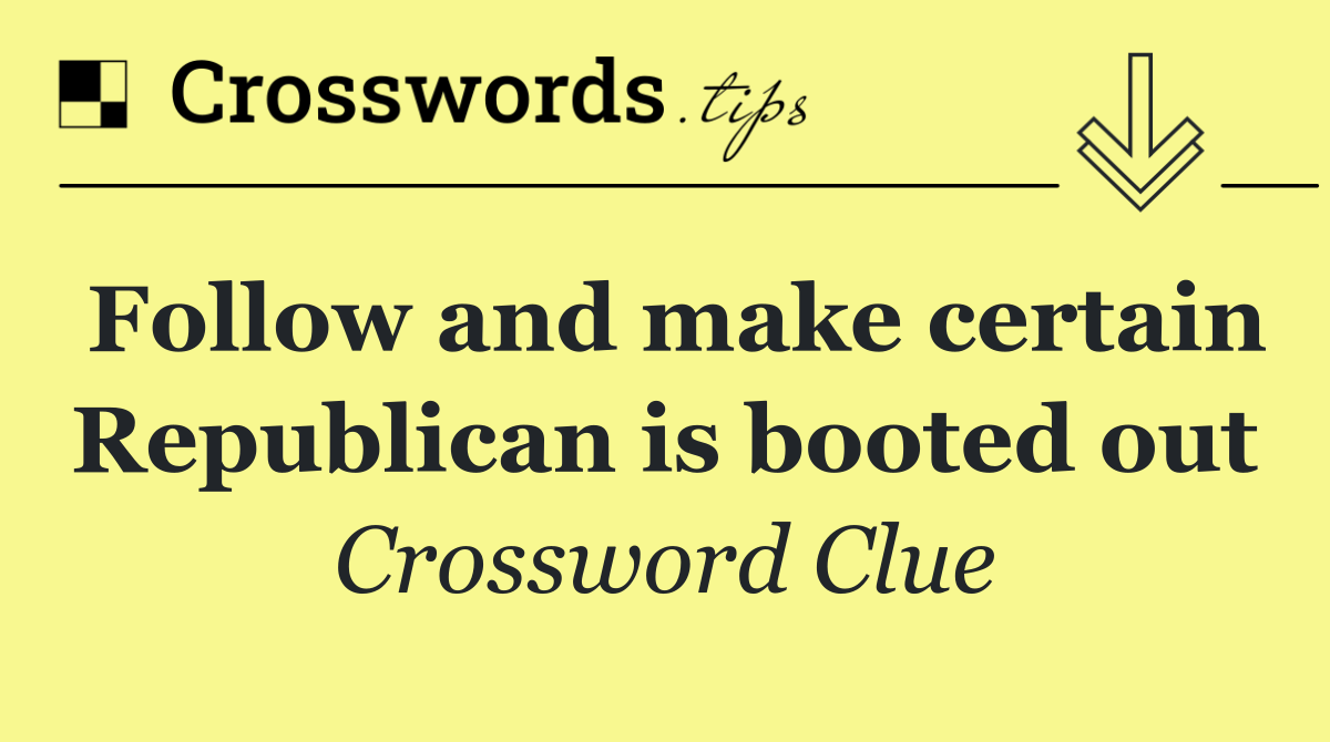 Follow and make certain Republican is booted out