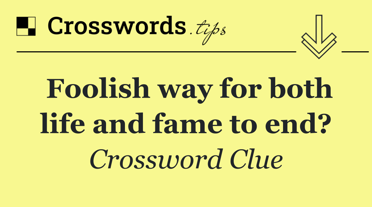 Foolish way for both life and fame to end?