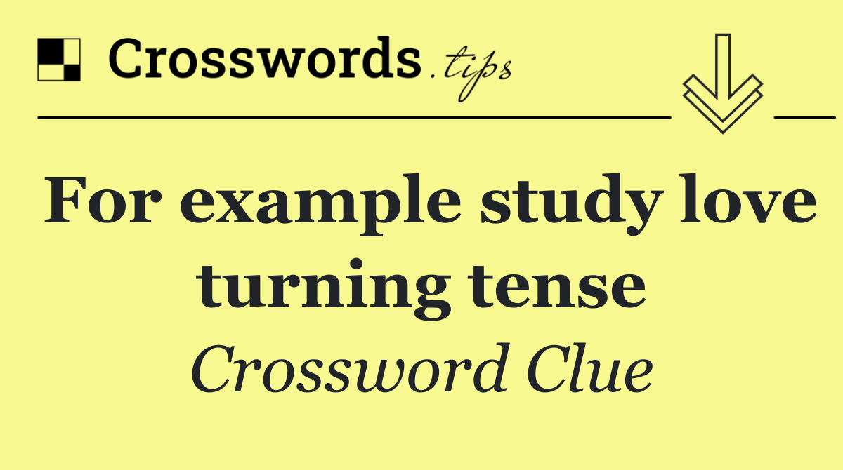 For example study love turning tense