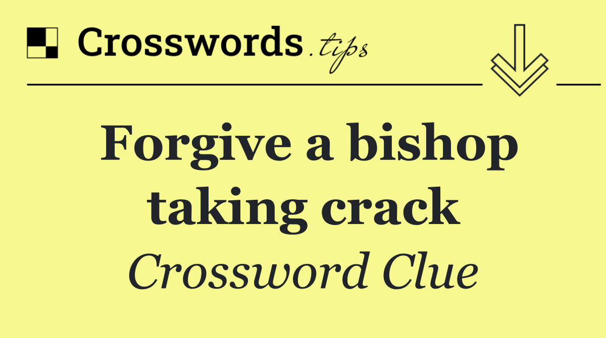 Forgive a bishop taking crack