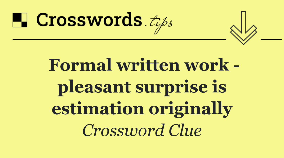 Formal written work   pleasant surprise is estimation originally