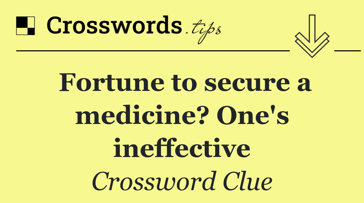 Fortune to secure a medicine? One's ineffective