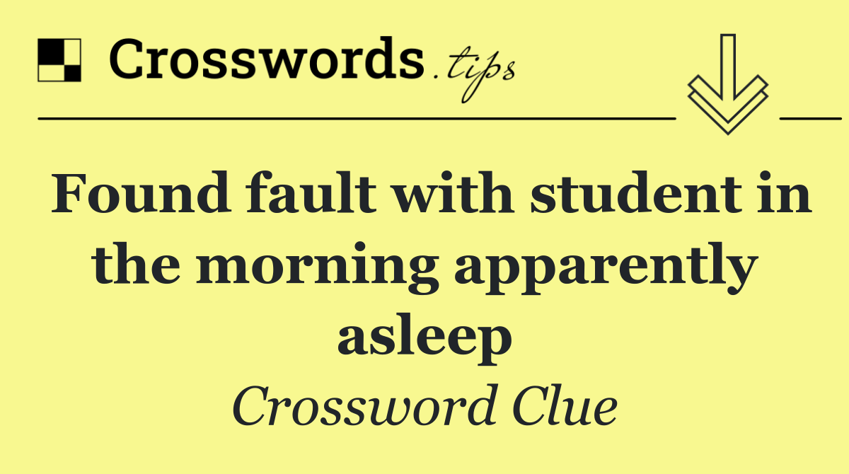 Found fault with student in the morning apparently asleep