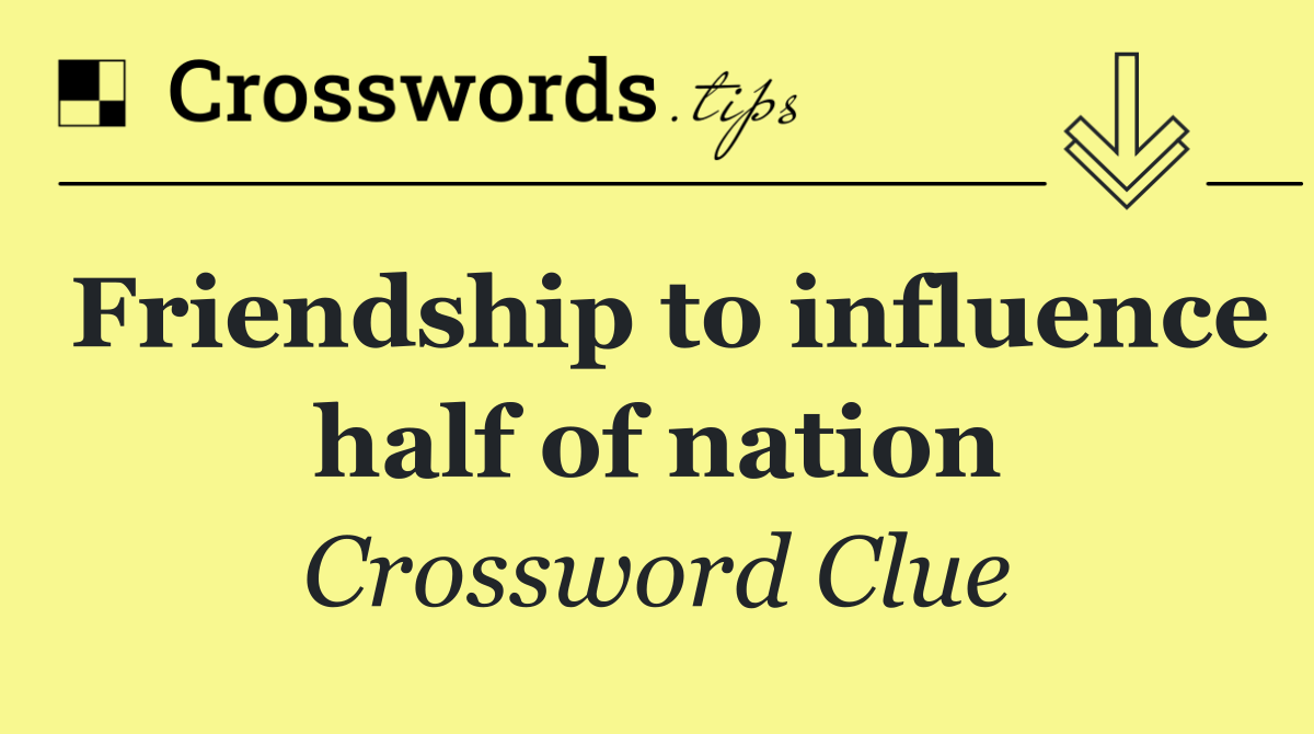 Friendship to influence half of nation