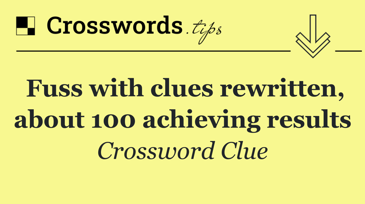 Fuss with clues rewritten, about 100 achieving results