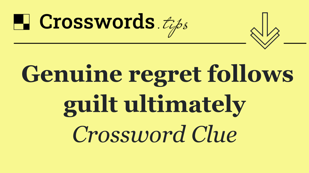 Genuine regret follows guilt ultimately