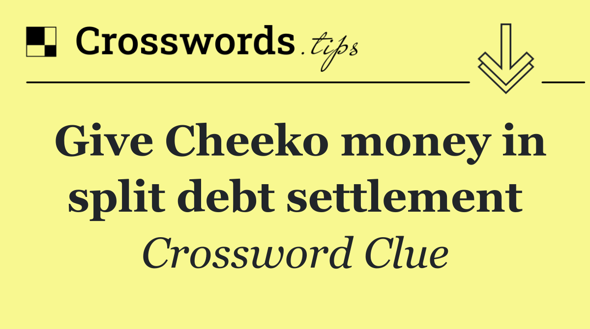 Give Cheeko money in split debt settlement