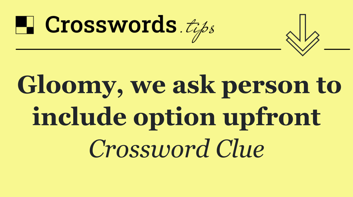 Gloomy, we ask person to include option upfront