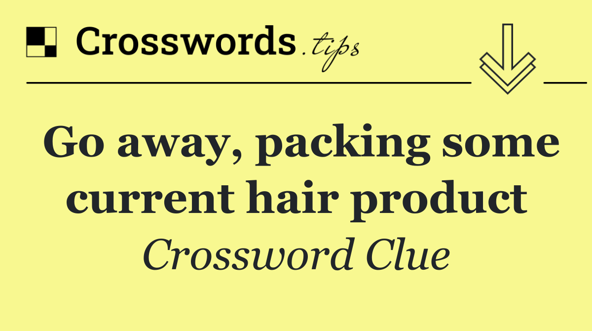 Go away, packing some current hair product