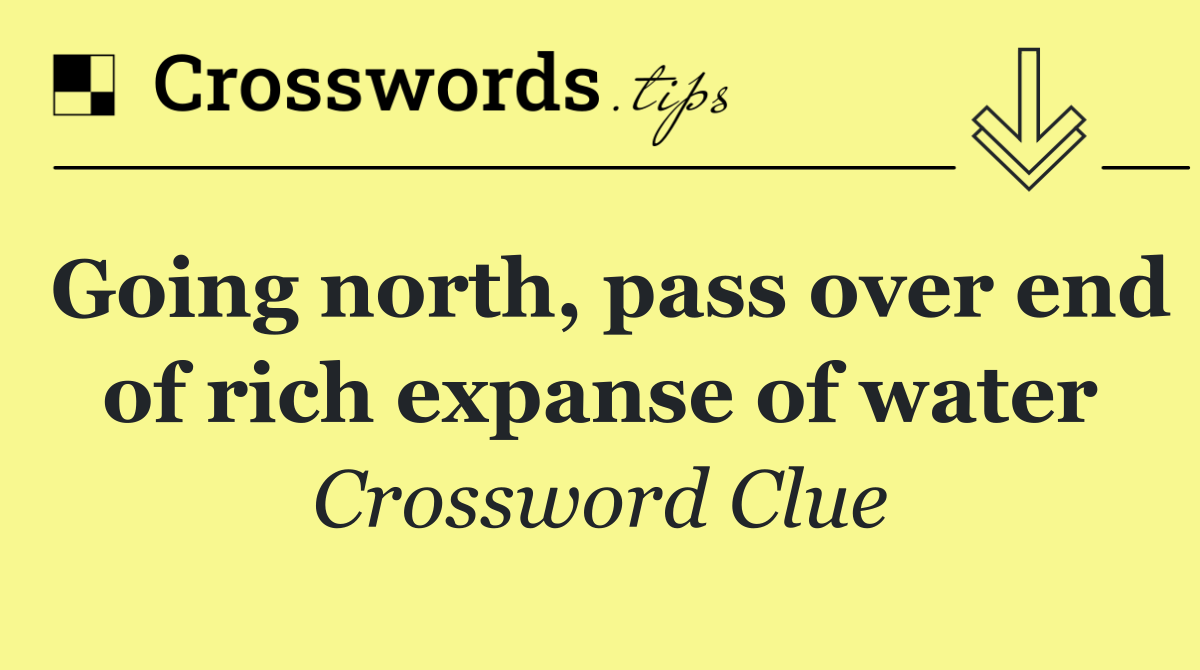 Going north, pass over end of rich expanse of water