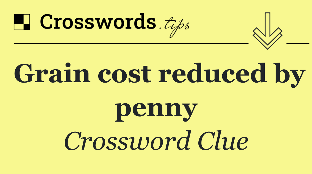 Grain cost reduced by penny