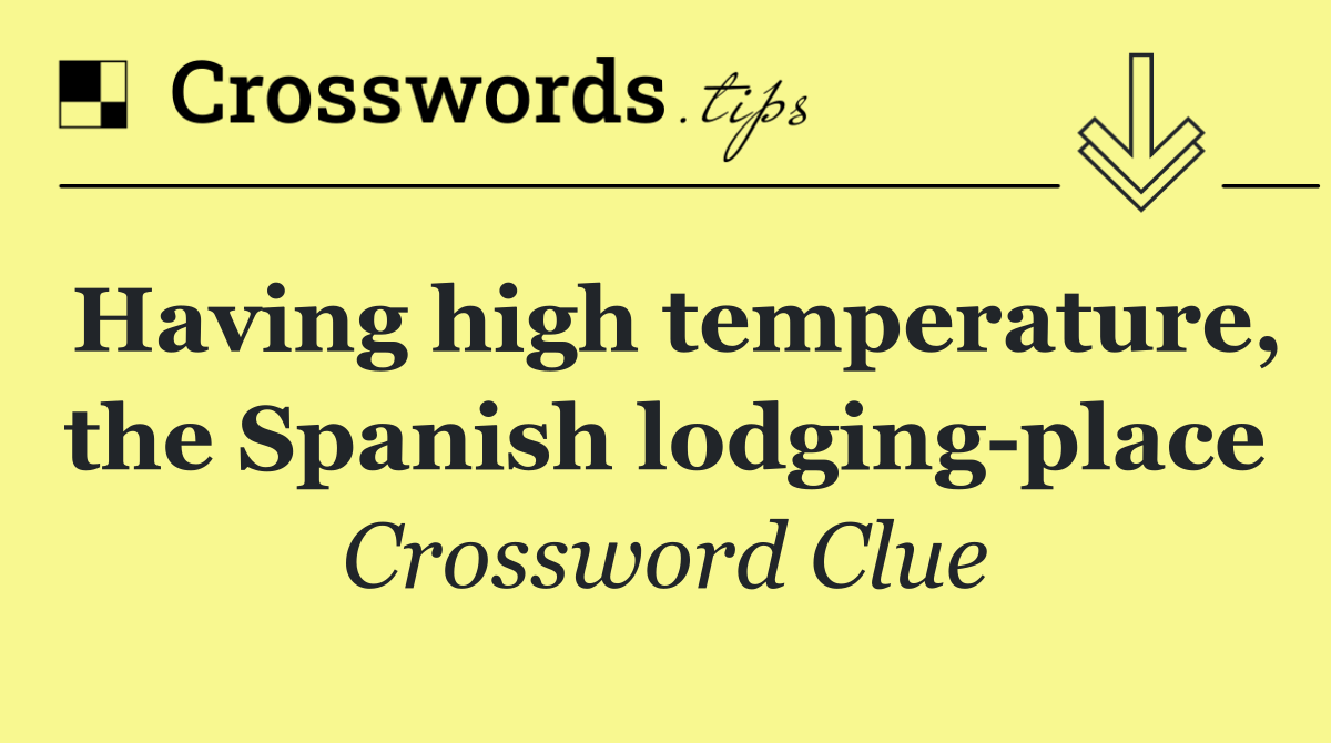 Having high temperature, the Spanish lodging place