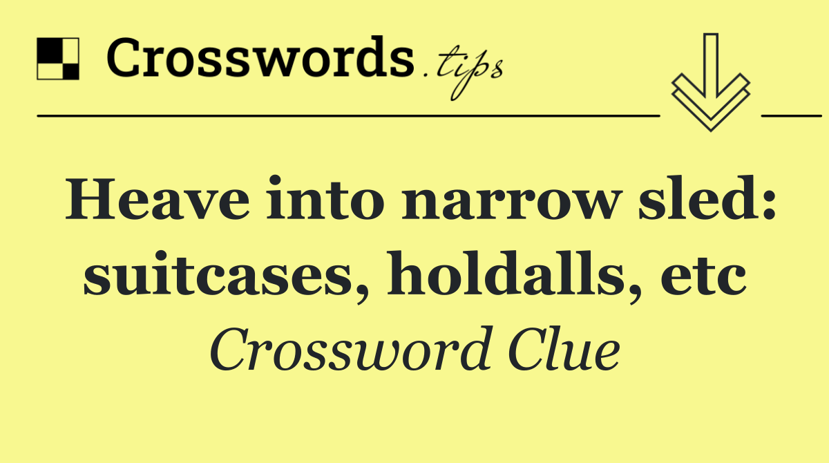 Heave into narrow sled: suitcases, holdalls, etc