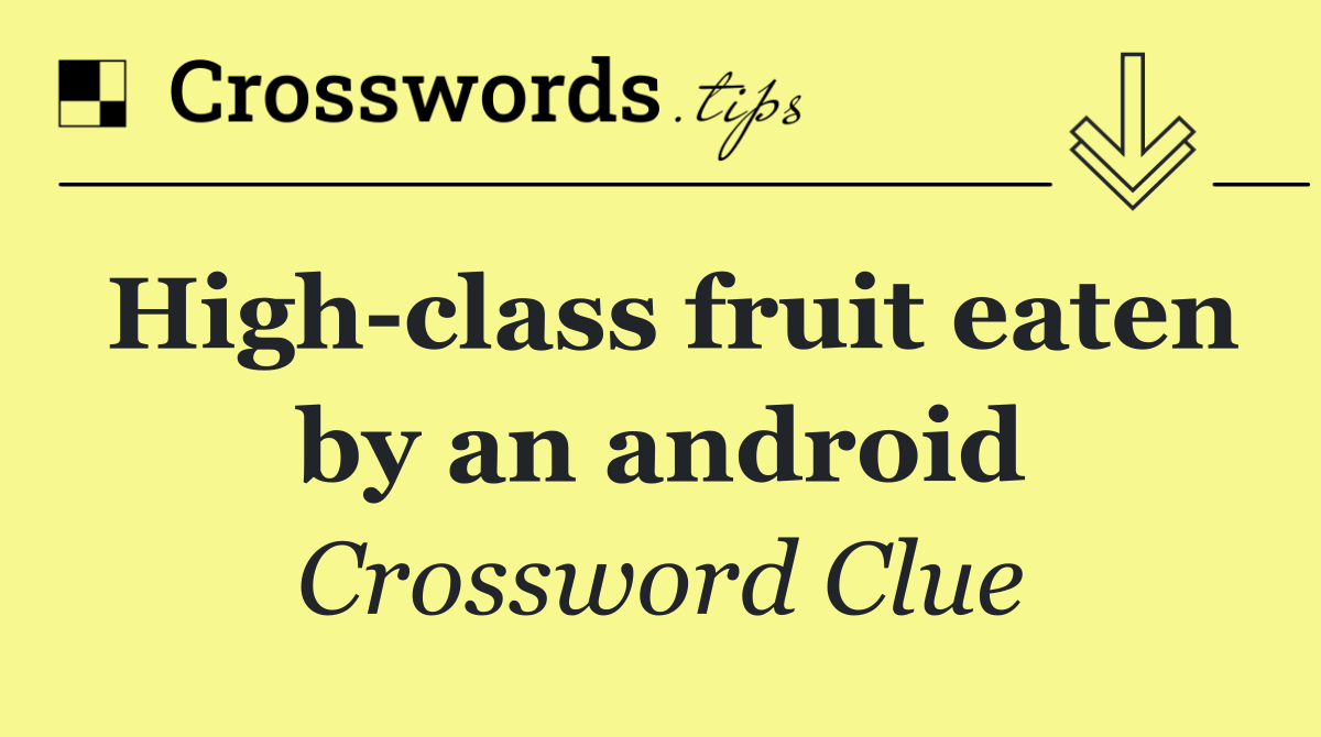 High class fruit eaten by an android