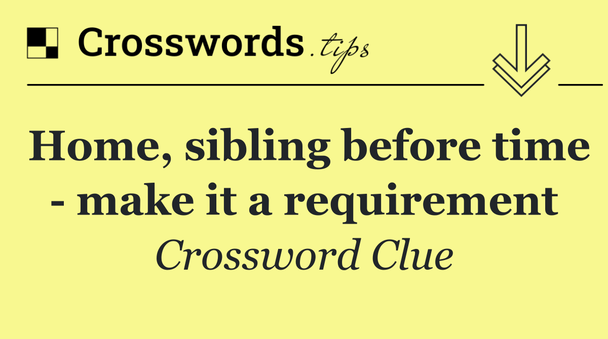 Home, sibling before time   make it a requirement