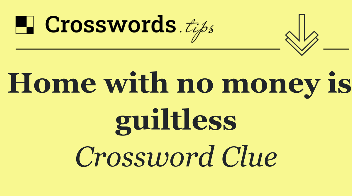 Home with no money is guiltless