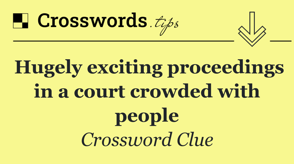 Hugely exciting proceedings in a court crowded with people