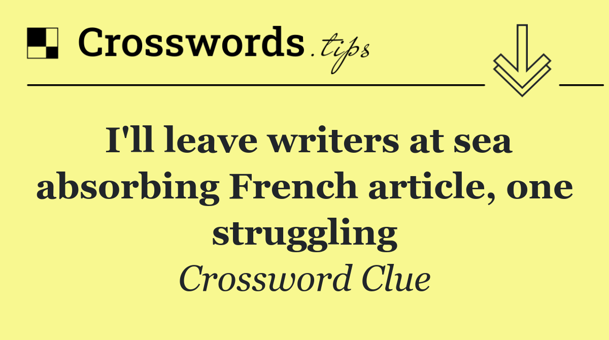 I'll leave writers at sea absorbing French article, one struggling