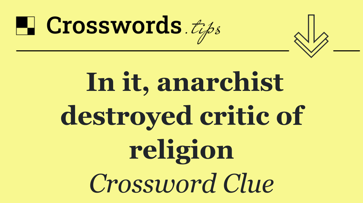 In it, anarchist destroyed critic of religion