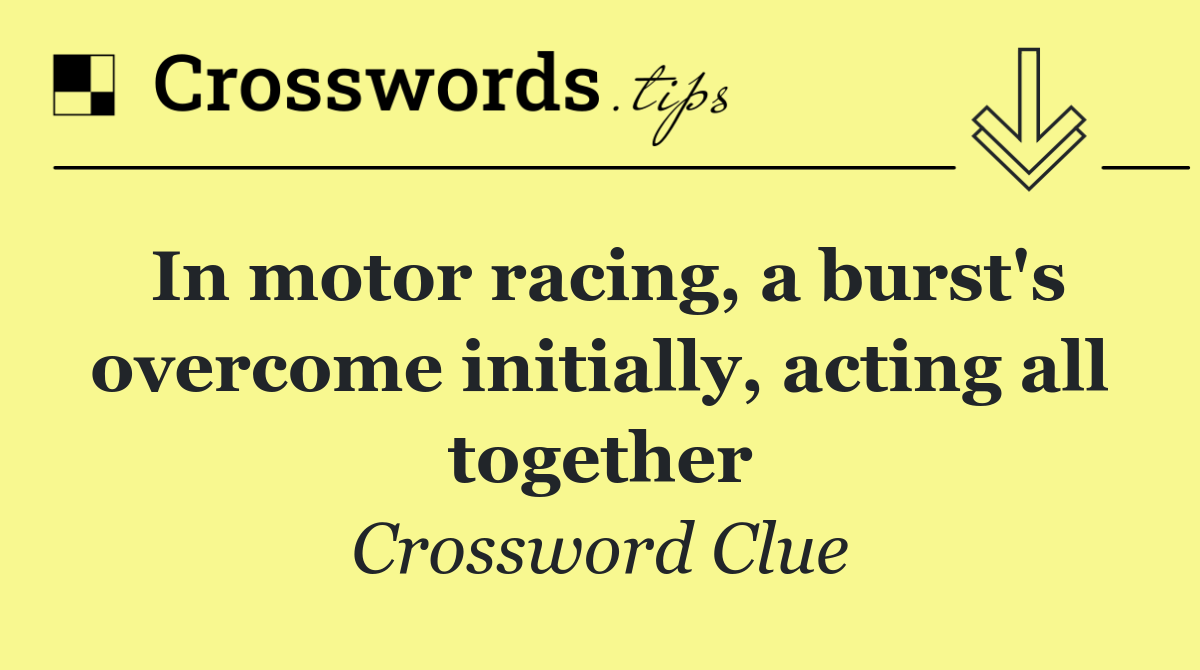 In motor racing, a burst's overcome initially, acting all together