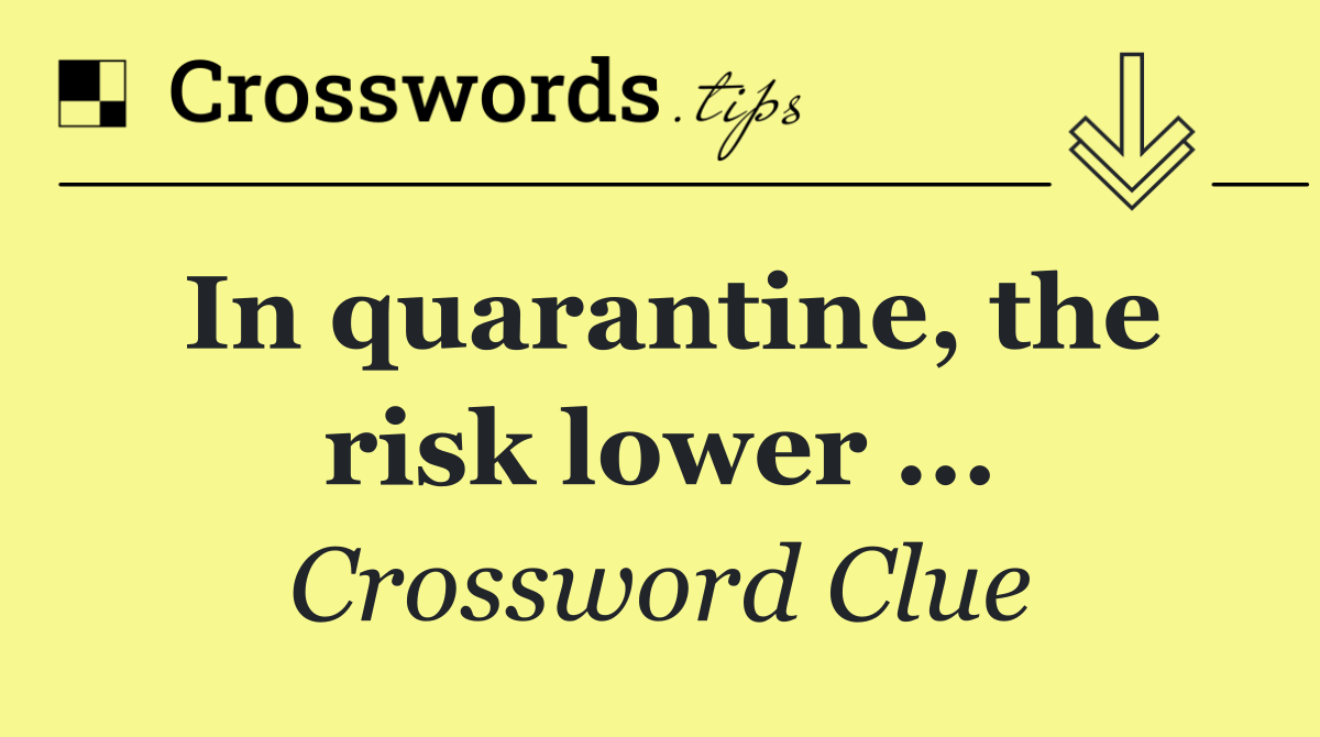 In quarantine, the risk lower ...